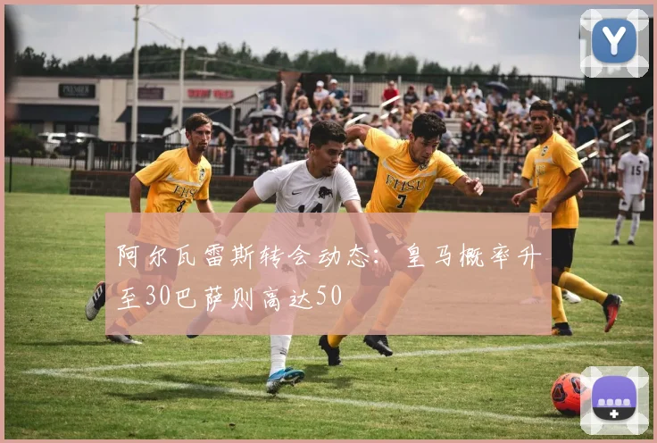 阿尔瓦雷斯转会动态：皇马概率升至30巴萨则高达50