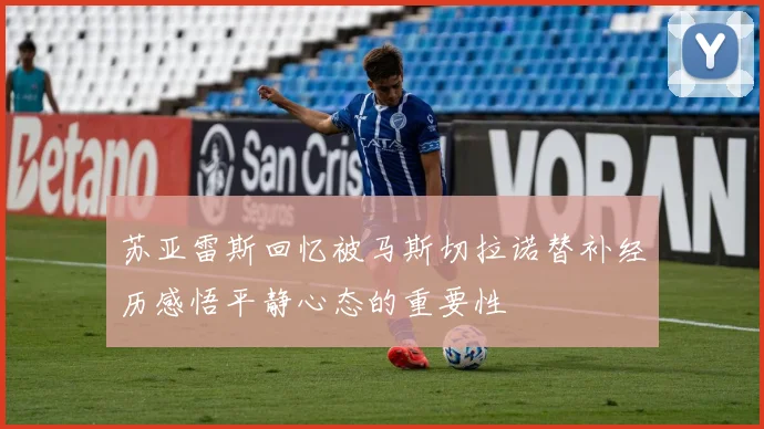 苏亚雷斯回忆被马斯切拉诺替补经历感悟平静心态的重要性