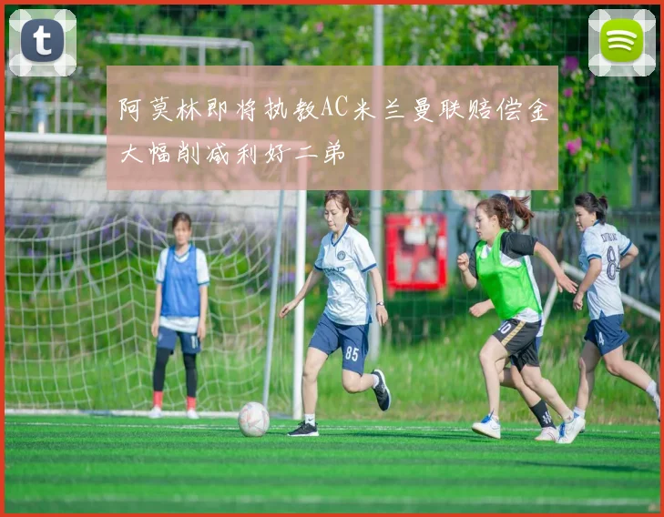 阿莫林即将执教AC米兰曼联赔偿金大幅削减利好二弟