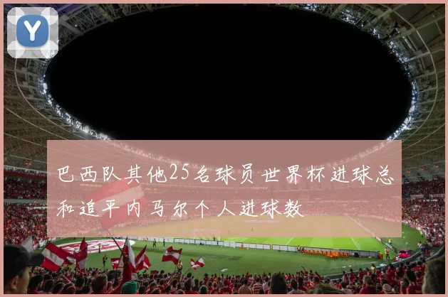 巴西队其他25名球员世界杯进球总和追平内马尔个人进球数