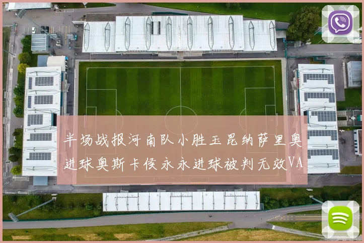 半场战报河南队小胜玉昆纳萨里奥进球奥斯卡侯永永进球被判无效VAR多次介入