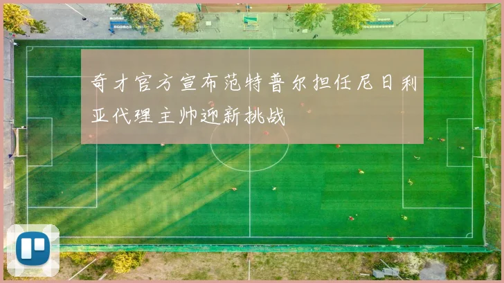 奇才官方宣布范特普尔担任尼日利亚代理主帅迎新挑战