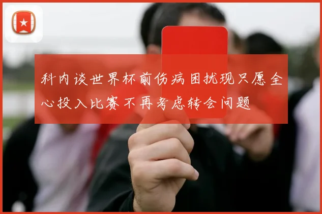 科内谈世界杯前伤病困扰现只愿全心投入比赛不再考虑转会问题